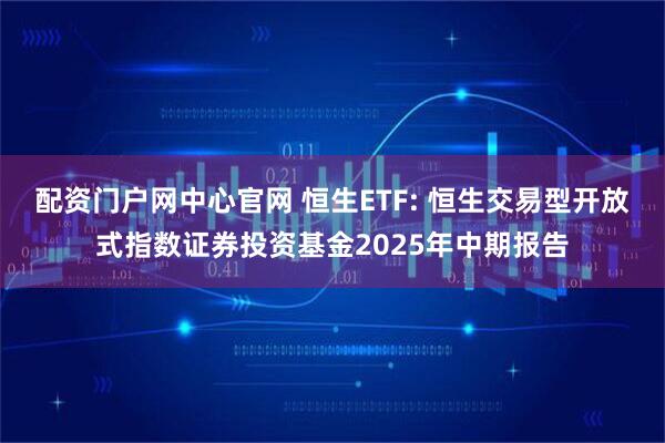 配资门户网中心官网 恒生ETF: 恒生交易型开放式指数证券投资基金2025年中期报告