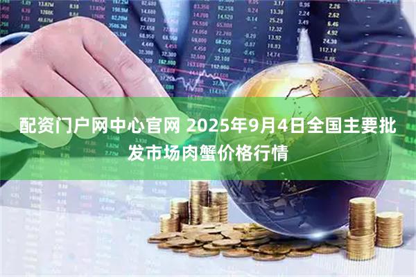 配资门户网中心官网 2025年9月4日全国主要批发市场肉蟹价格行情