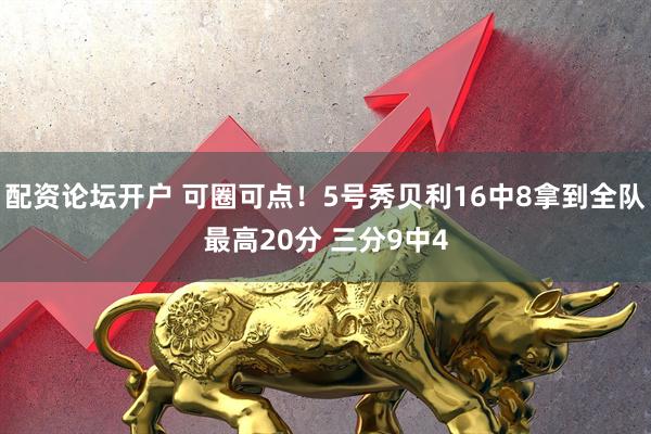 配资论坛开户 可圈可点！5号秀贝利16中8拿到全队最高20分 三分9中4