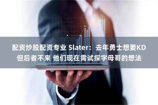 配资炒股配资专业 Slater：去年勇士想要KD但后者不来 他们现在需试探字母哥的想法