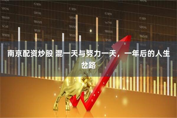 南京配资炒股 混一天与努力一天，一年后的人生岔路