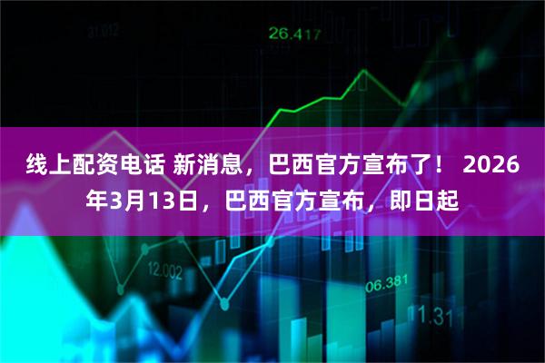 线上配资电话 新消息，巴西官方宣布了！ 2026年3月13日，巴西官方宣布，即日起