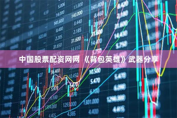 中国股票配资网网 《背包英雄》武器分享