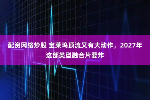 配资网络炒股 宝莱坞顶流又有大动作，2027年这部类型融合片要炸