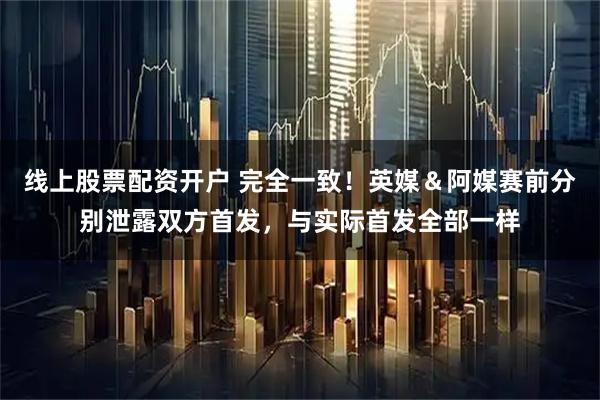 线上股票配资开户 完全一致！英媒＆阿媒赛前分别泄露双方首发，与实际首发全部一样