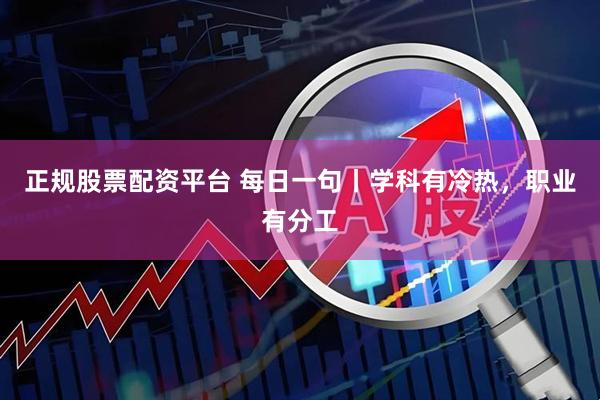 正规股票配资平台 每日一句丨学科有冷热，职业有分工